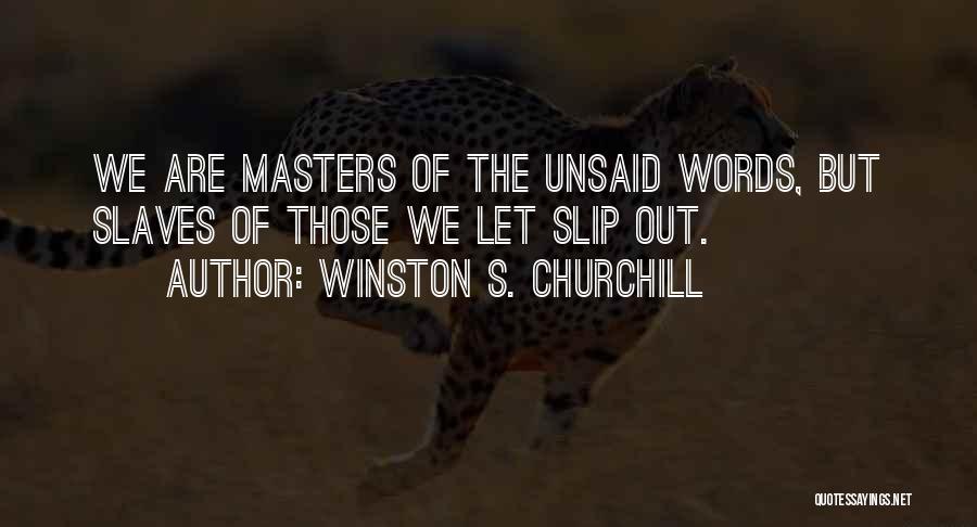 Winston S. Churchill Quotes: We Are Masters Of The Unsaid Words, But Slaves Of Those We Let Slip Out.