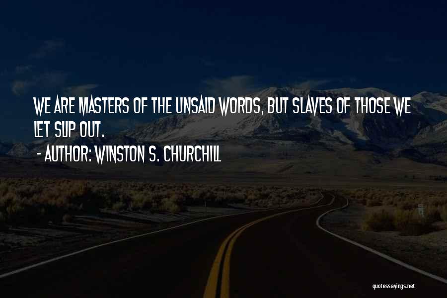 Winston S. Churchill Quotes: We Are Masters Of The Unsaid Words, But Slaves Of Those We Let Slip Out.