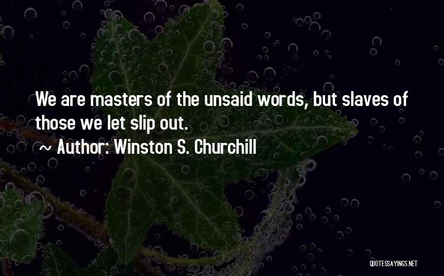 Winston S. Churchill Quotes: We Are Masters Of The Unsaid Words, But Slaves Of Those We Let Slip Out.