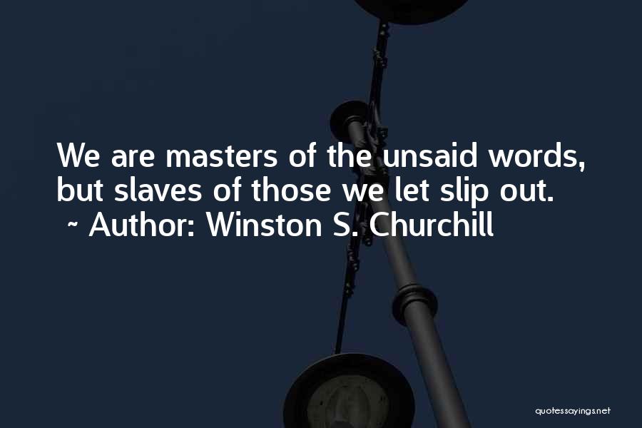 Winston S. Churchill Quotes: We Are Masters Of The Unsaid Words, But Slaves Of Those We Let Slip Out.