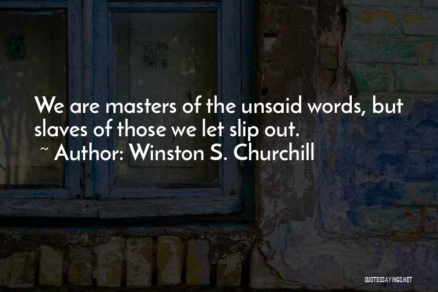 Winston S. Churchill Quotes: We Are Masters Of The Unsaid Words, But Slaves Of Those We Let Slip Out.