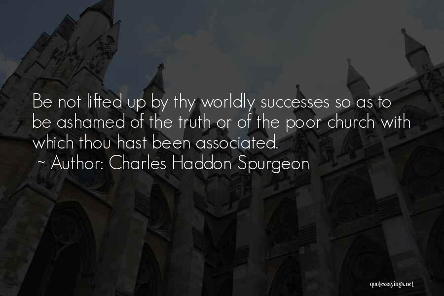 Charles Haddon Spurgeon Quotes: Be Not Lifted Up By Thy Worldly Successes So As To Be Ashamed Of The Truth Or Of The Poor