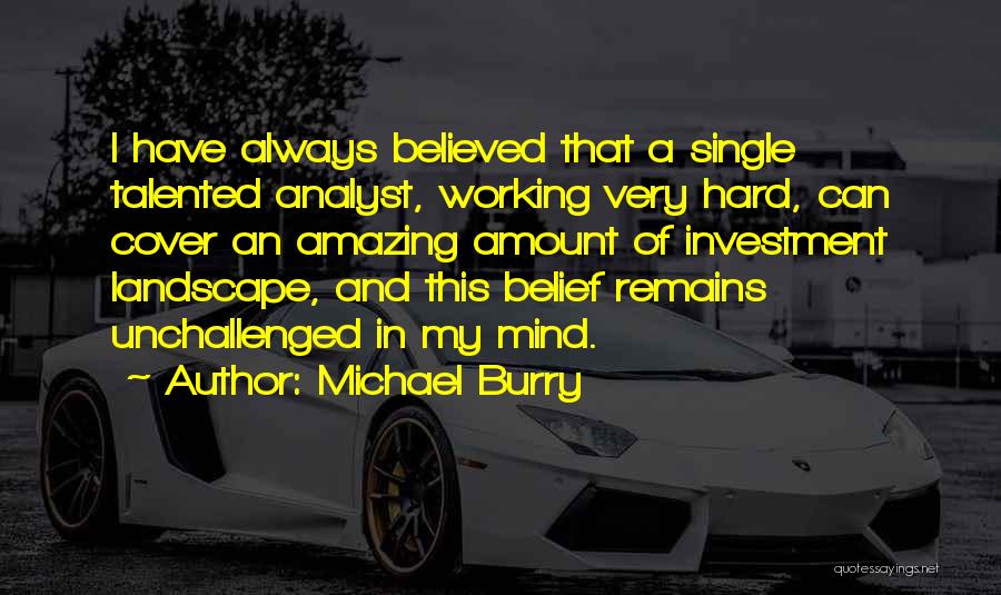 Michael Burry Quotes: I Have Always Believed That A Single Talented Analyst, Working Very Hard, Can Cover An Amazing Amount Of Investment Landscape,