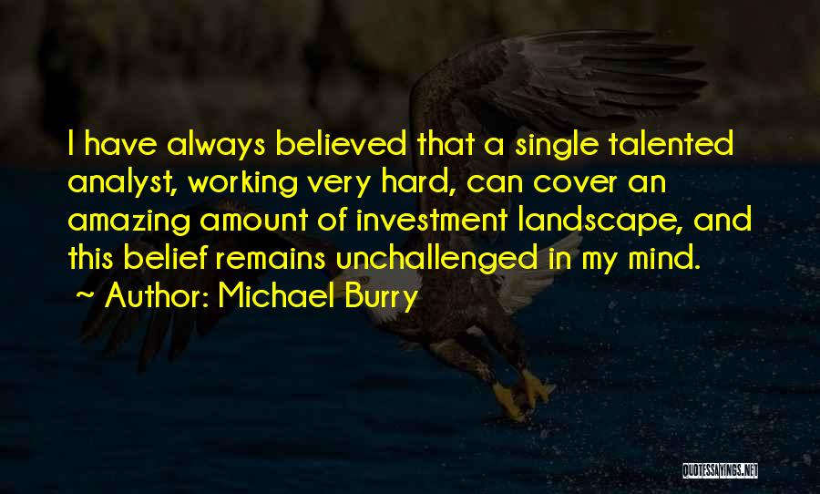 Michael Burry Quotes: I Have Always Believed That A Single Talented Analyst, Working Very Hard, Can Cover An Amazing Amount Of Investment Landscape,