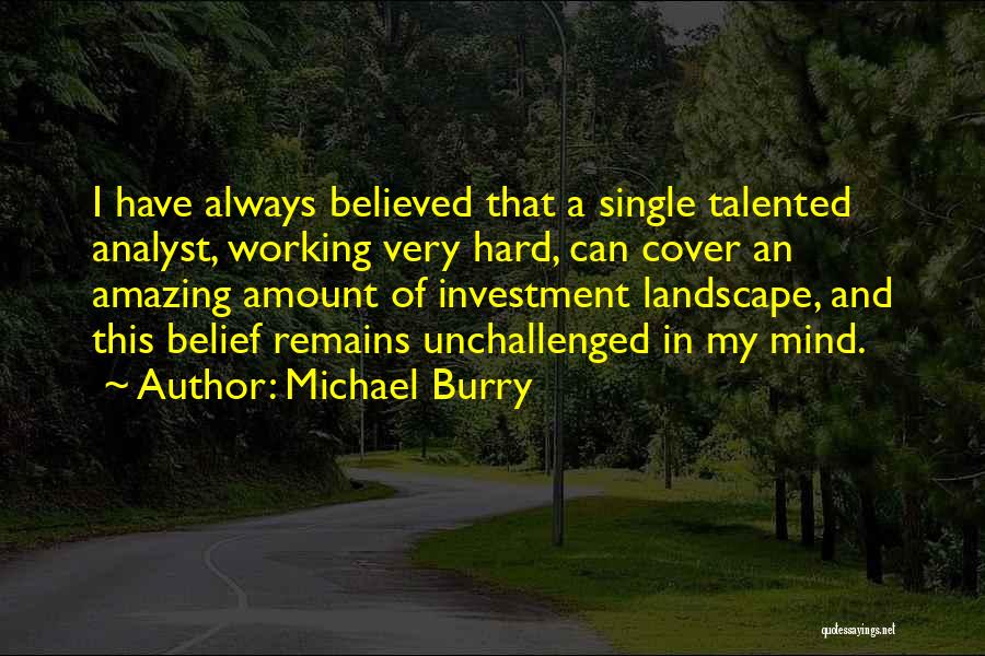 Michael Burry Quotes: I Have Always Believed That A Single Talented Analyst, Working Very Hard, Can Cover An Amazing Amount Of Investment Landscape,