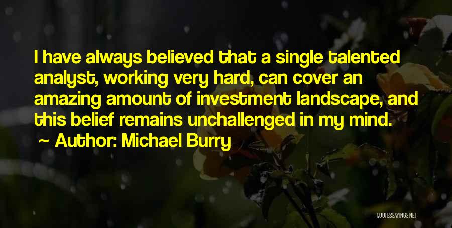 Michael Burry Quotes: I Have Always Believed That A Single Talented Analyst, Working Very Hard, Can Cover An Amazing Amount Of Investment Landscape,