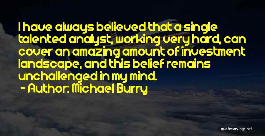Michael Burry Quotes: I Have Always Believed That A Single Talented Analyst, Working Very Hard, Can Cover An Amazing Amount Of Investment Landscape,