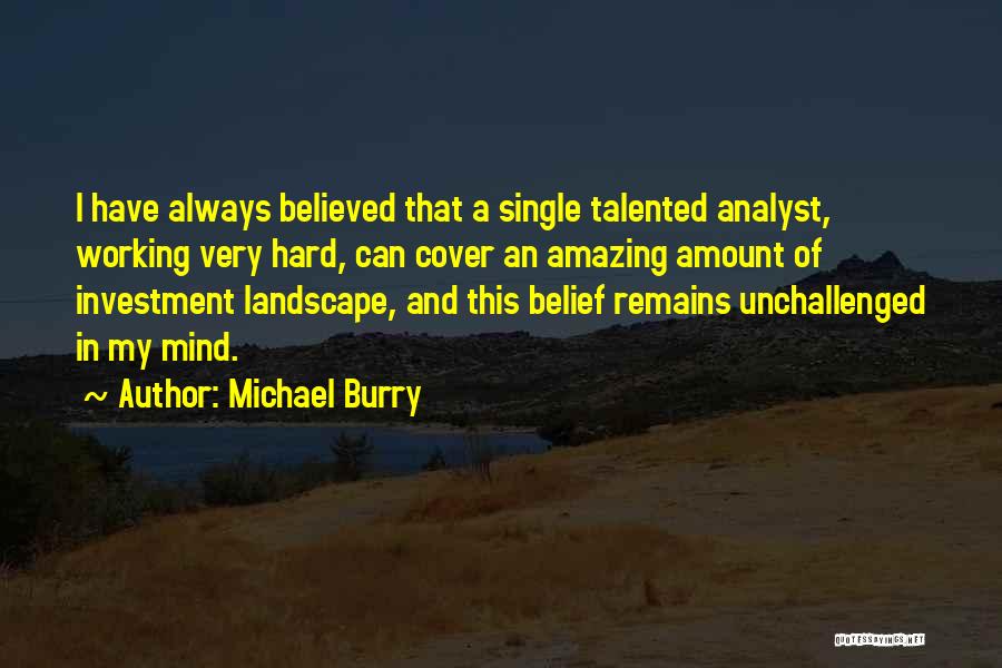 Michael Burry Quotes: I Have Always Believed That A Single Talented Analyst, Working Very Hard, Can Cover An Amazing Amount Of Investment Landscape,