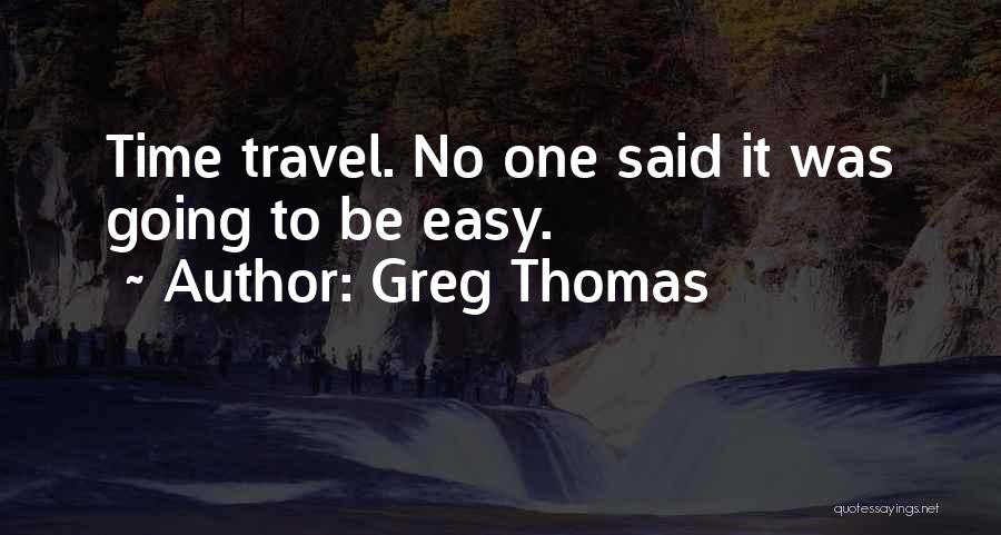 Greg Thomas Quotes: Time Travel. No One Said It Was Going To Be Easy.