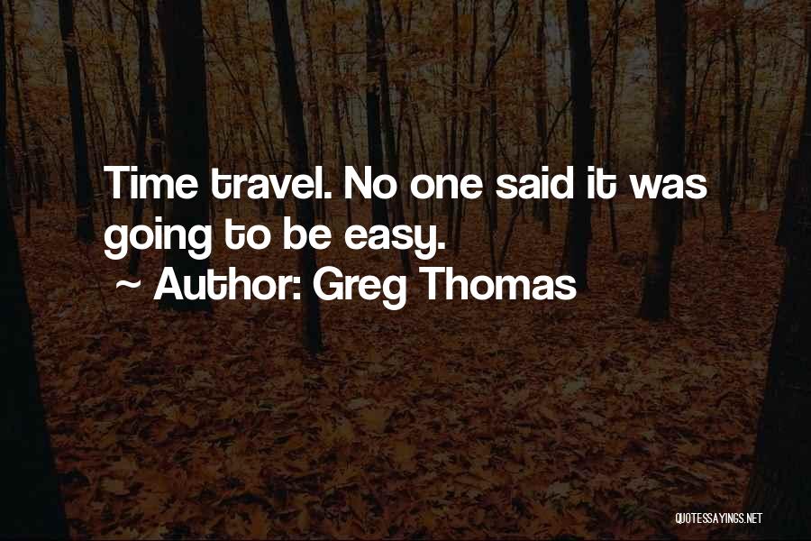 Greg Thomas Quotes: Time Travel. No One Said It Was Going To Be Easy.