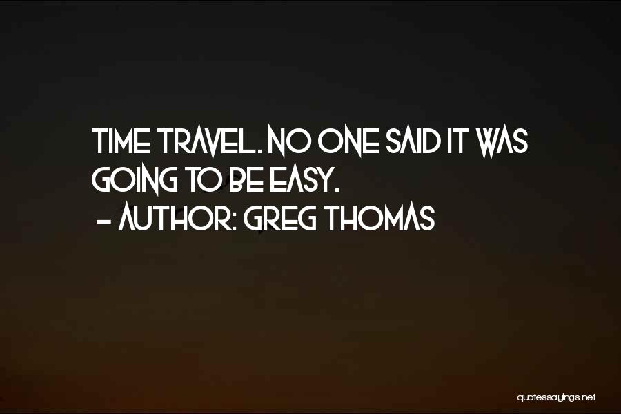 Greg Thomas Quotes: Time Travel. No One Said It Was Going To Be Easy.
