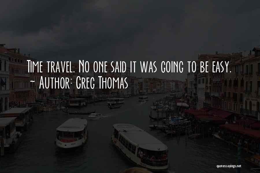 Greg Thomas Quotes: Time Travel. No One Said It Was Going To Be Easy.