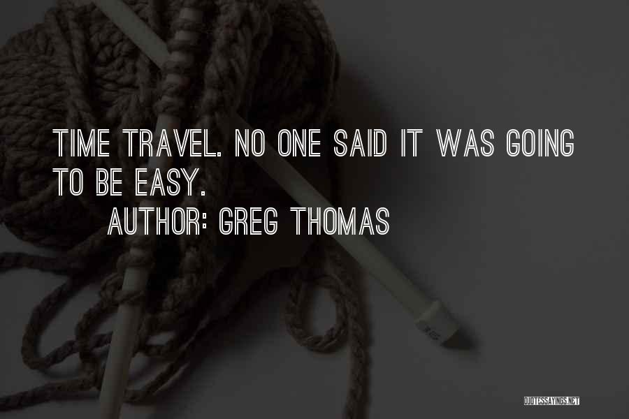 Greg Thomas Quotes: Time Travel. No One Said It Was Going To Be Easy.