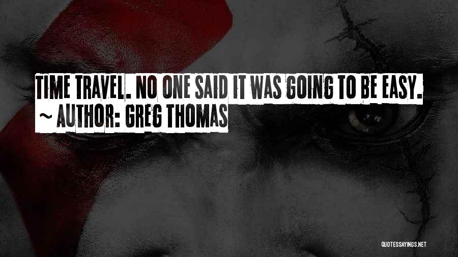 Greg Thomas Quotes: Time Travel. No One Said It Was Going To Be Easy.
