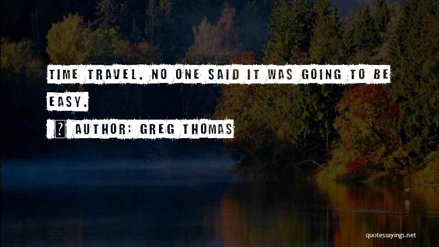 Greg Thomas Quotes: Time Travel. No One Said It Was Going To Be Easy.