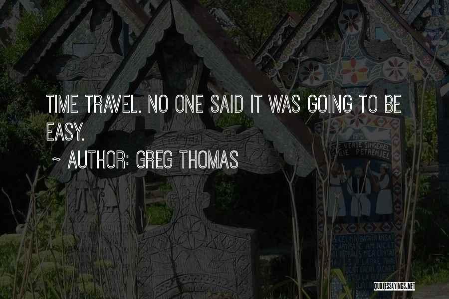 Greg Thomas Quotes: Time Travel. No One Said It Was Going To Be Easy.