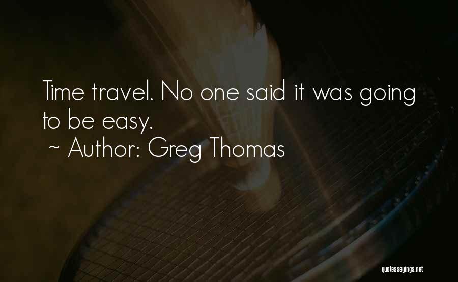 Greg Thomas Quotes: Time Travel. No One Said It Was Going To Be Easy.