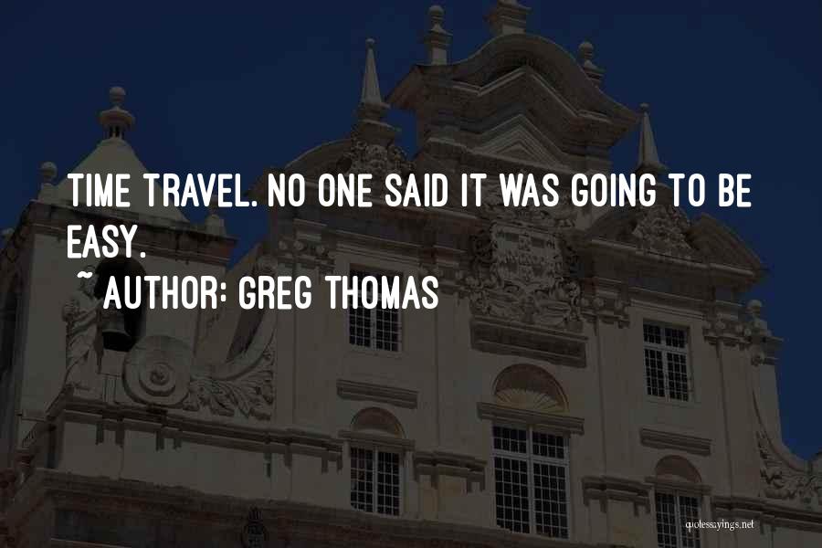 Greg Thomas Quotes: Time Travel. No One Said It Was Going To Be Easy.