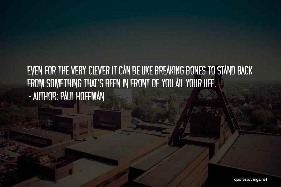 Paul Hoffman Quotes: Even For The Very Clever It Can Be Like Breaking Bones To Stand Back From Something That's Been In Front