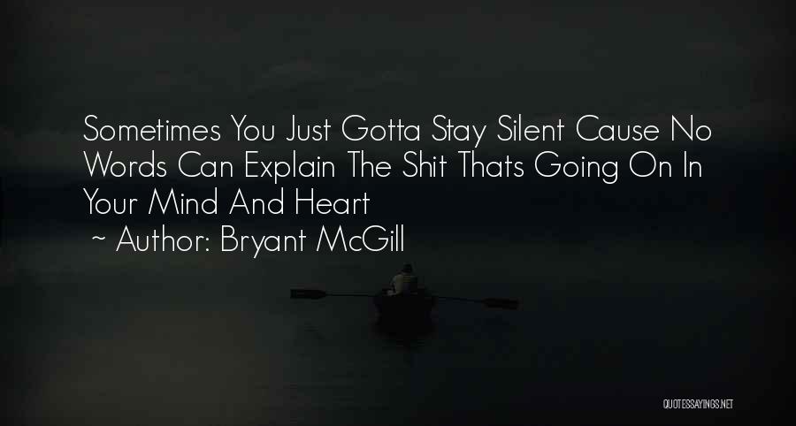 Bryant McGill Quotes: Sometimes You Just Gotta Stay Silent Cause No Words Can Explain The Shit Thats Going On In Your Mind And