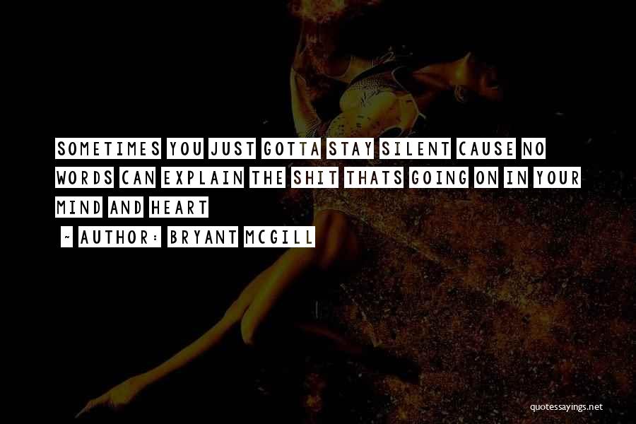 Bryant McGill Quotes: Sometimes You Just Gotta Stay Silent Cause No Words Can Explain The Shit Thats Going On In Your Mind And