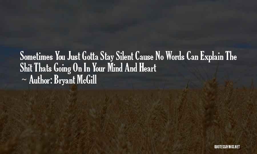 Bryant McGill Quotes: Sometimes You Just Gotta Stay Silent Cause No Words Can Explain The Shit Thats Going On In Your Mind And