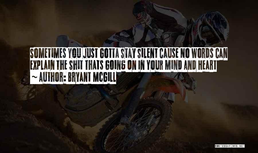 Bryant McGill Quotes: Sometimes You Just Gotta Stay Silent Cause No Words Can Explain The Shit Thats Going On In Your Mind And