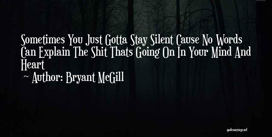 Bryant McGill Quotes: Sometimes You Just Gotta Stay Silent Cause No Words Can Explain The Shit Thats Going On In Your Mind And