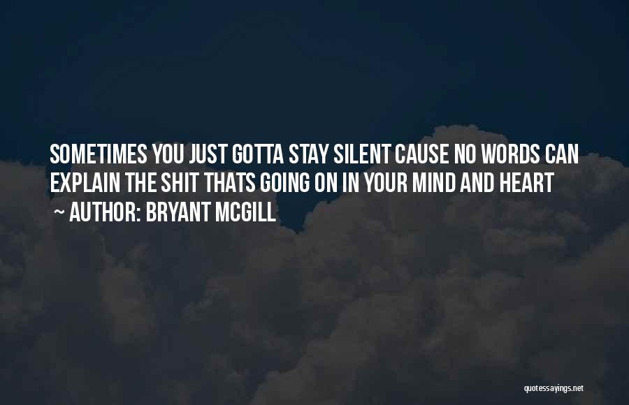 Bryant McGill Quotes: Sometimes You Just Gotta Stay Silent Cause No Words Can Explain The Shit Thats Going On In Your Mind And