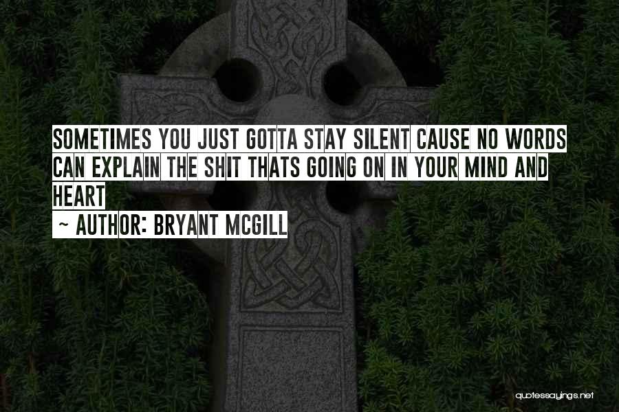 Bryant McGill Quotes: Sometimes You Just Gotta Stay Silent Cause No Words Can Explain The Shit Thats Going On In Your Mind And