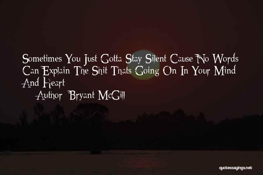 Bryant McGill Quotes: Sometimes You Just Gotta Stay Silent Cause No Words Can Explain The Shit Thats Going On In Your Mind And