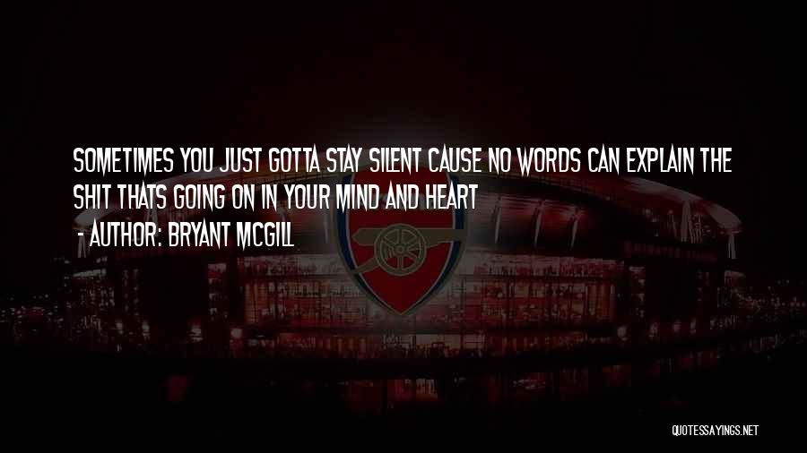 Bryant McGill Quotes: Sometimes You Just Gotta Stay Silent Cause No Words Can Explain The Shit Thats Going On In Your Mind And