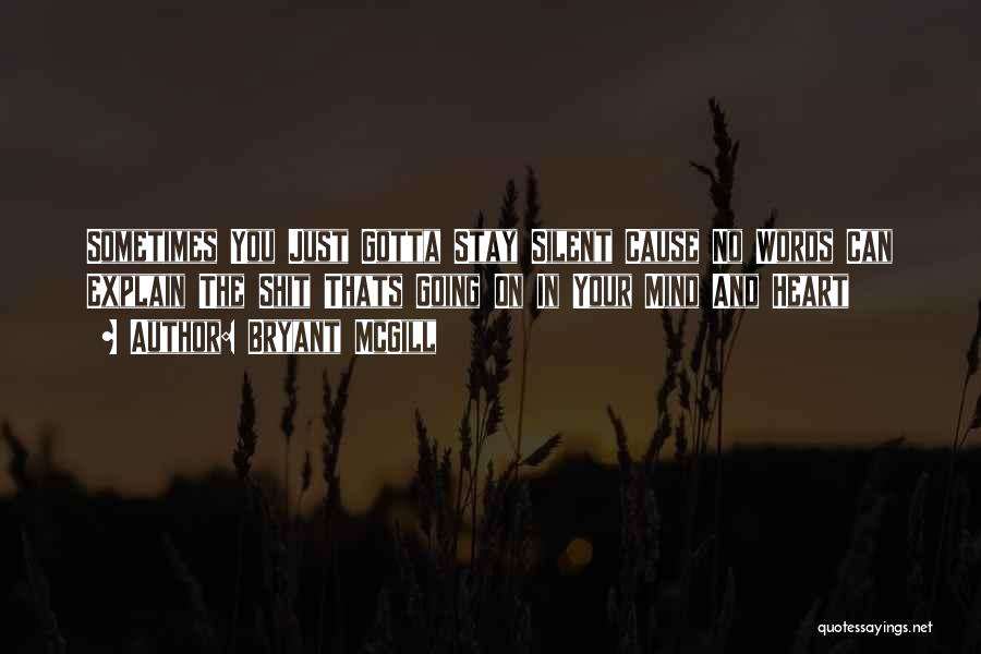 Bryant McGill Quotes: Sometimes You Just Gotta Stay Silent Cause No Words Can Explain The Shit Thats Going On In Your Mind And