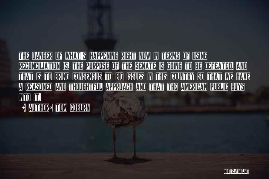 Tom Coburn Quotes: The Danger Of What's Happening Right Now In Terms Of Using Reconciliation Is, The Purpose Of The Senate Is Going