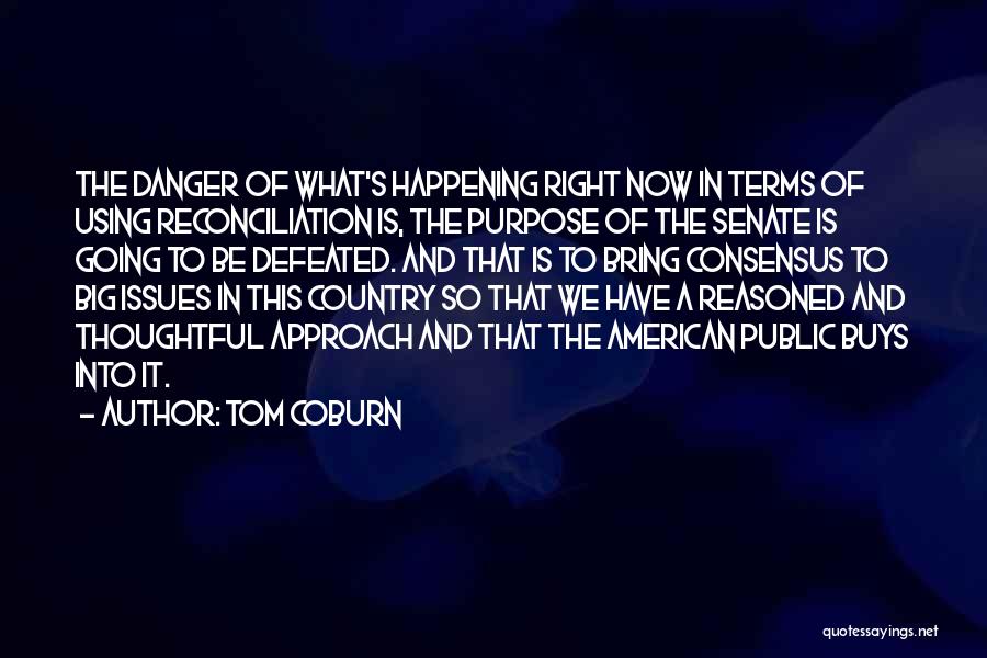 Tom Coburn Quotes: The Danger Of What's Happening Right Now In Terms Of Using Reconciliation Is, The Purpose Of The Senate Is Going