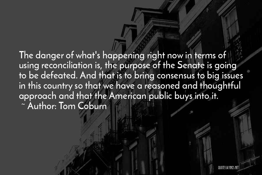 Tom Coburn Quotes: The Danger Of What's Happening Right Now In Terms Of Using Reconciliation Is, The Purpose Of The Senate Is Going