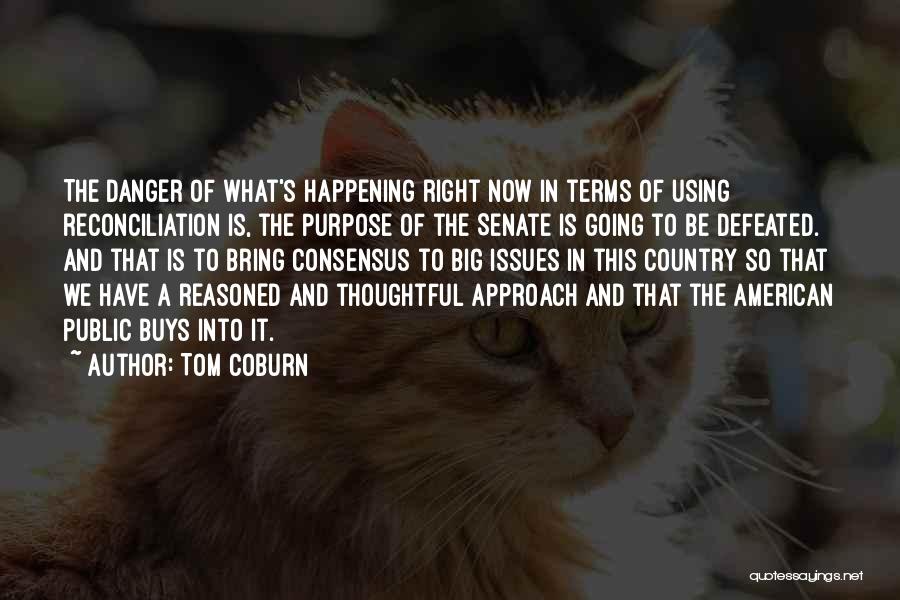 Tom Coburn Quotes: The Danger Of What's Happening Right Now In Terms Of Using Reconciliation Is, The Purpose Of The Senate Is Going