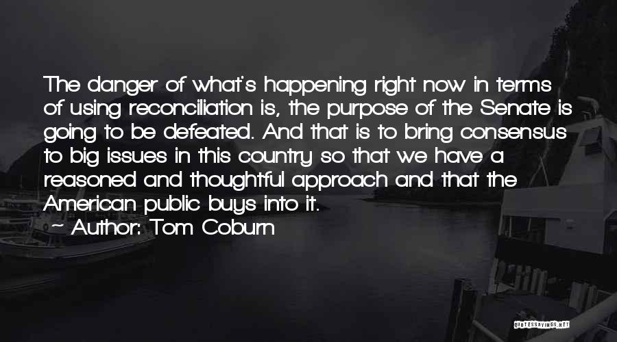 Tom Coburn Quotes: The Danger Of What's Happening Right Now In Terms Of Using Reconciliation Is, The Purpose Of The Senate Is Going