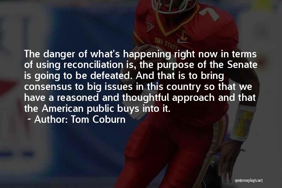 Tom Coburn Quotes: The Danger Of What's Happening Right Now In Terms Of Using Reconciliation Is, The Purpose Of The Senate Is Going