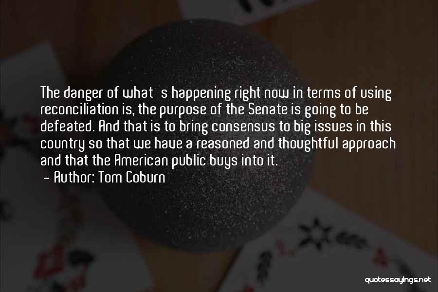 Tom Coburn Quotes: The Danger Of What's Happening Right Now In Terms Of Using Reconciliation Is, The Purpose Of The Senate Is Going