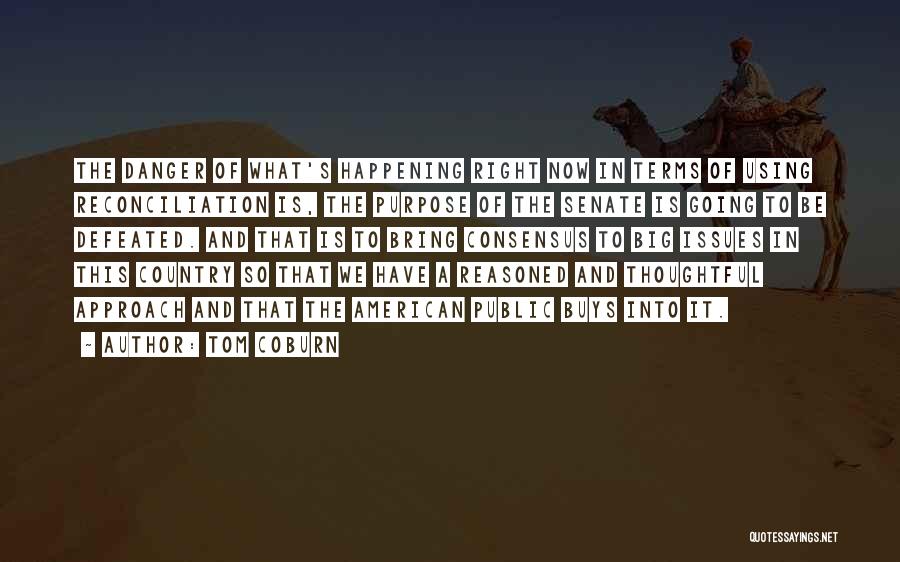 Tom Coburn Quotes: The Danger Of What's Happening Right Now In Terms Of Using Reconciliation Is, The Purpose Of The Senate Is Going