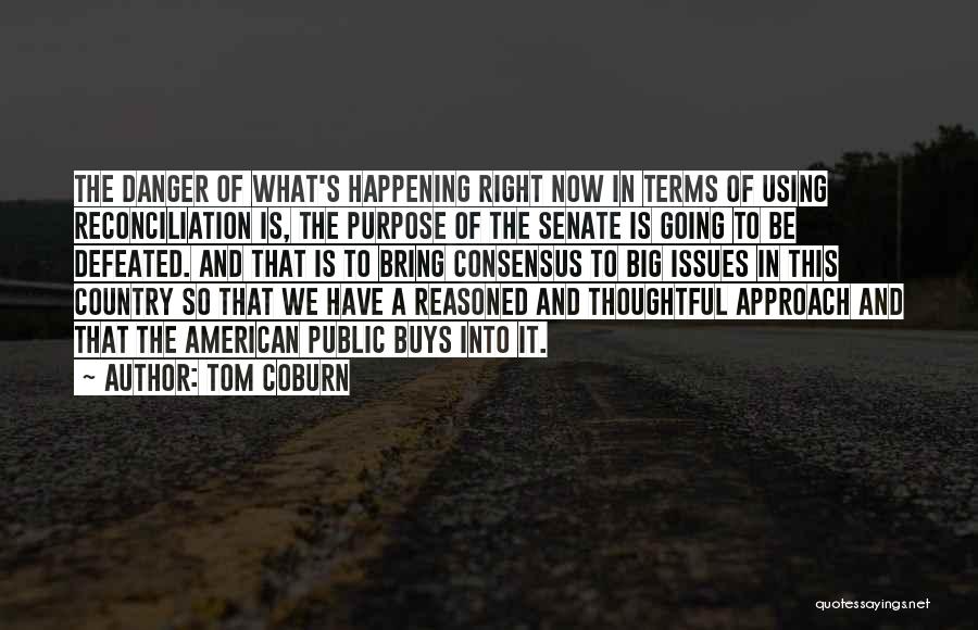 Tom Coburn Quotes: The Danger Of What's Happening Right Now In Terms Of Using Reconciliation Is, The Purpose Of The Senate Is Going