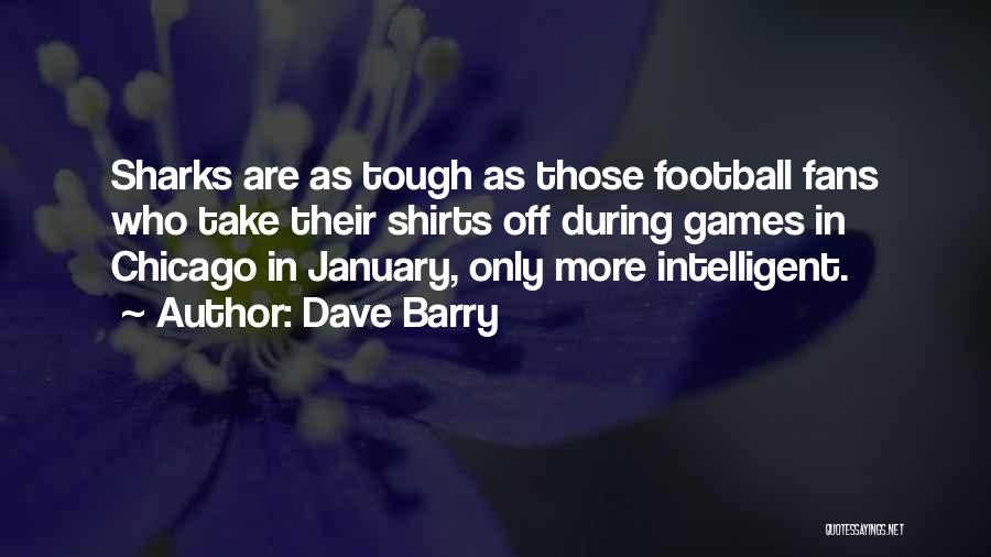 Dave Barry Quotes: Sharks Are As Tough As Those Football Fans Who Take Their Shirts Off During Games In Chicago In January, Only