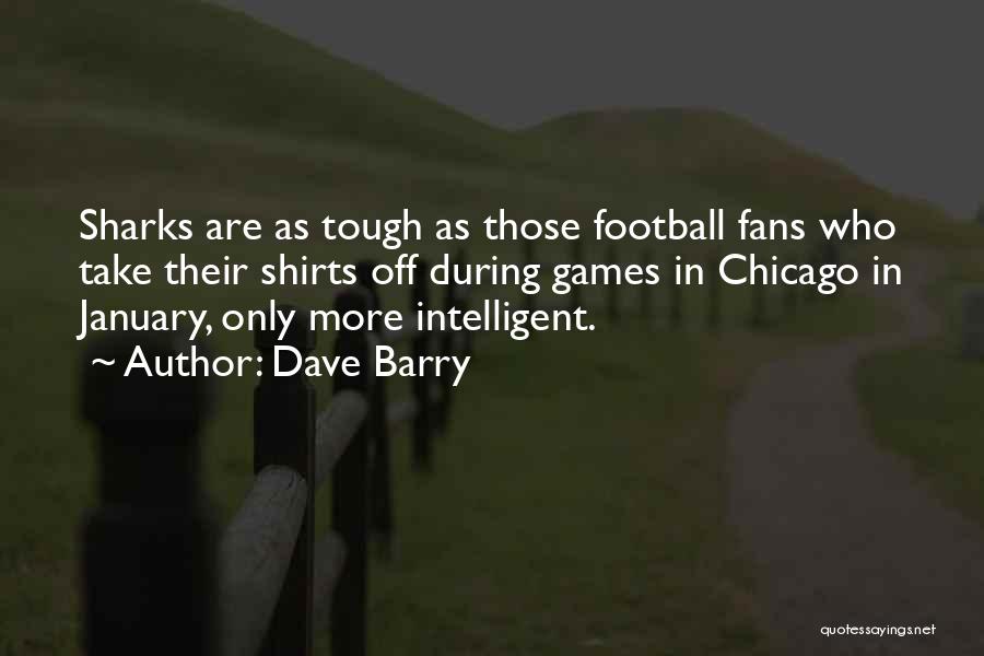 Dave Barry Quotes: Sharks Are As Tough As Those Football Fans Who Take Their Shirts Off During Games In Chicago In January, Only