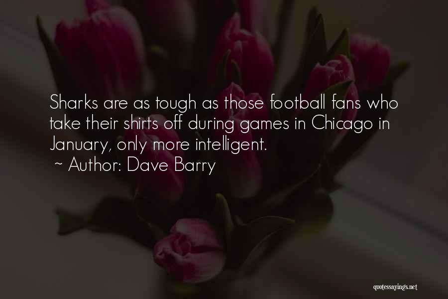 Dave Barry Quotes: Sharks Are As Tough As Those Football Fans Who Take Their Shirts Off During Games In Chicago In January, Only