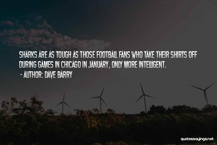 Dave Barry Quotes: Sharks Are As Tough As Those Football Fans Who Take Their Shirts Off During Games In Chicago In January, Only