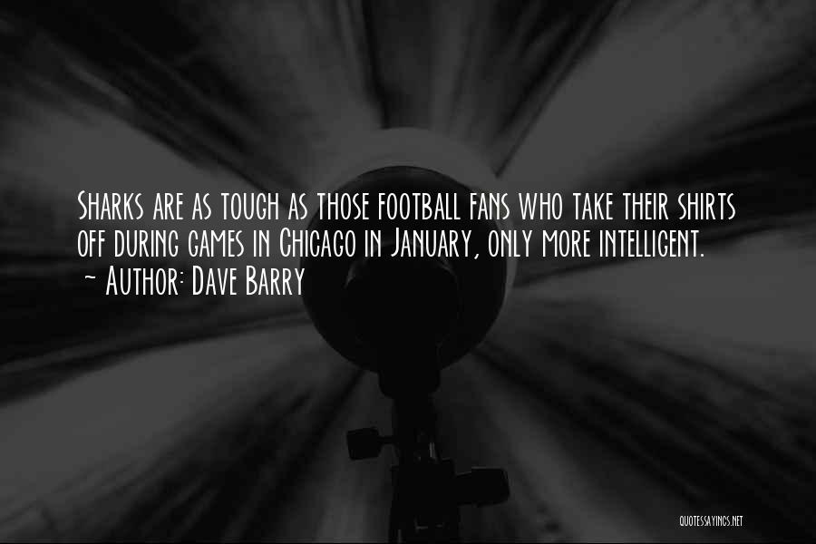 Dave Barry Quotes: Sharks Are As Tough As Those Football Fans Who Take Their Shirts Off During Games In Chicago In January, Only