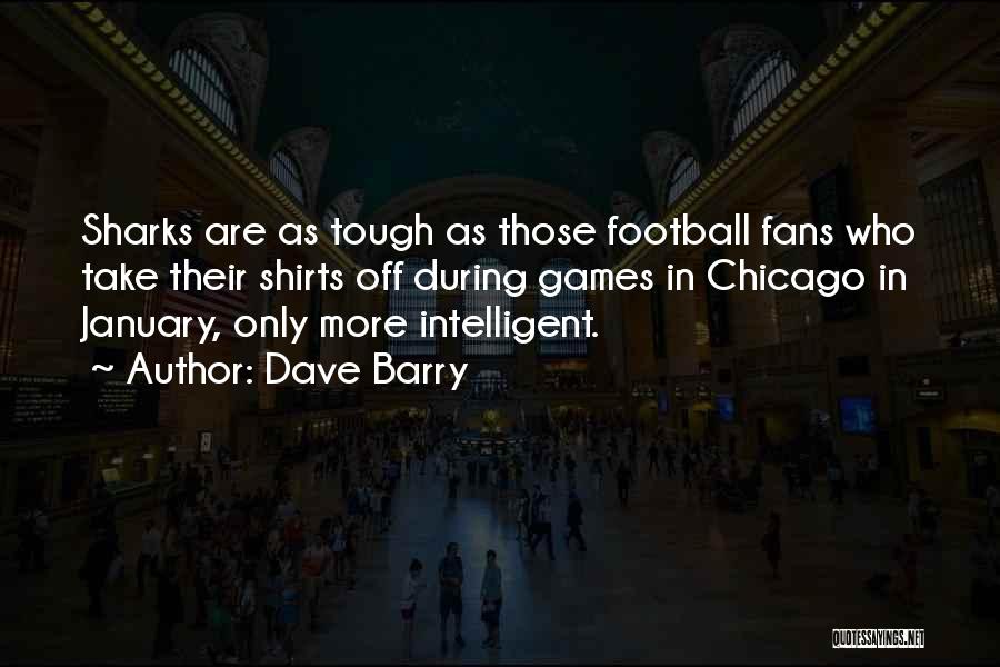 Dave Barry Quotes: Sharks Are As Tough As Those Football Fans Who Take Their Shirts Off During Games In Chicago In January, Only