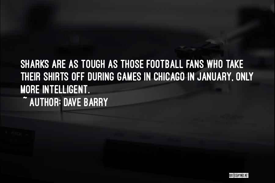 Dave Barry Quotes: Sharks Are As Tough As Those Football Fans Who Take Their Shirts Off During Games In Chicago In January, Only