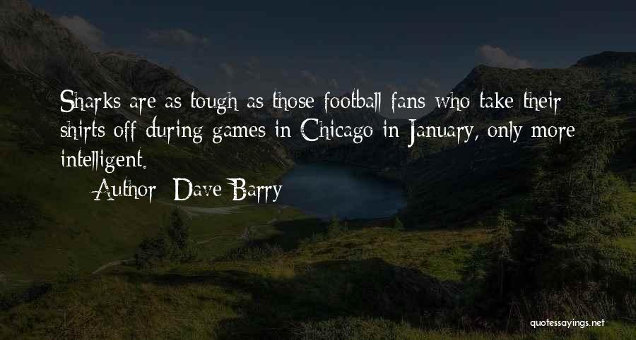 Dave Barry Quotes: Sharks Are As Tough As Those Football Fans Who Take Their Shirts Off During Games In Chicago In January, Only